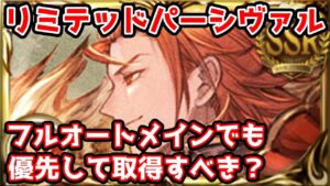 【グラブル】リミテッドパーシヴァルはフルオートメインでも優先して取得すべきかについて解説！