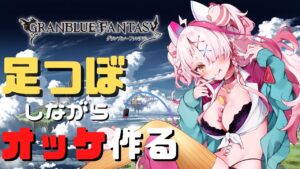 【グランブルーファンタジー】初心者ギャルが足つぼマットに乗りながらオッケを作る回【 グラブル・GRANBLUEFANTASY ・グランブルーファンタジー】