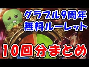【グラブル 9周年】無料ルーレット 無料ガチャ 10回分まとめ（アニーバーサリー）（ガチャピン）（グランデフェス）「グランブルーファンタジー」