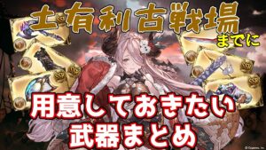 【グラブル】土有利古戦場までに用意しておきたい武器のまとめ