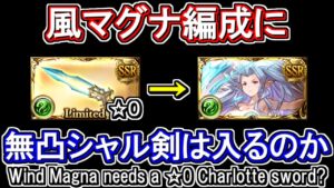【風マグナ】無凸のシャルロッテ剣を風マグナ編成に採用できるのか【グラブル】 / [GBF]Wind Magna needs a ☆0 Charlotte sword?