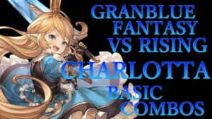 【GBVSR】グランブルーファンタジーヴァーサス ライジング シャルロッテ 基本 コンボ【 GRANBLUE FANTASY VS RISING CHARLOTTA BASIC COMBOS 】
