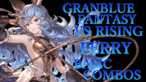 【GBVSR】グランブルーファンタジーヴァーサス ライジング フェリ 基本 コンボ【 GRANBLUE FANTASY VS RISING FERRY BASIC COMBOS 】