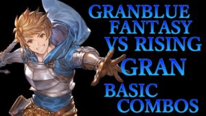 【GBVSR】グランブルーファンタジーヴァーサス ライジング グラン 基本 コンボ【 GRANBLUE FANTASY VS RISING GRAN BASIC COMBOS 】