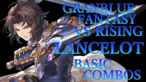 【GBVSR】グランブルーファンタジーヴァーサス ライジング ランスロット 基本 コンボ【 GRANBLUE FANTASY VS RISING LANCELOT BASIC COMBOS 】
