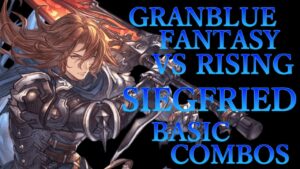 【GBVSR】グランブルーファンタジーヴァーサス ライジング ジークフリート 基本 コンボ【 GRANBLUE FANTASY VS RISING SIEGFRIED BASIC COMBOS 】