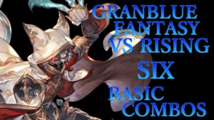 【GBVSR】グランブルーファンタジーヴァーサス ライジング シス 基本 コンボ【 GRANBLUE FANTASY VS RISING SIX BASIC COMBOS 】
