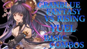 【GBVSR】グランブルーファンタジーヴァーサス ライジング ユエル 基本 コンボ【 GRANBLUE FANTASY VS RISING YUEL BASIC COMBOS 】