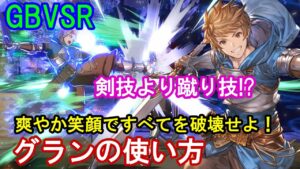 【剣技より蹴り技!?】爽やか笑顔ですべてを破壊!! グランの使い方（基礎・コンボ等）【GBVSR・Granblue Fantasy Versus -RISING-・グラブルヴァーサスライジング】