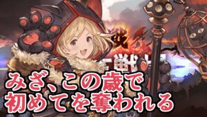 みざ、この歳でまたグラブルの初めてを奪われる【グラブル】