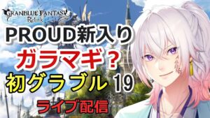 【初めてのグラブル#19】PROUD新入り 風氷竜とかガラマギとか！ ライブ配信/実況【GRANBLUE FANTASY: Relink/グランブルーファンタジー リリンク】
