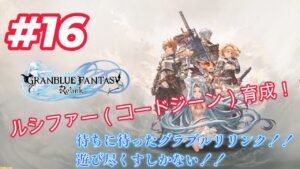 【GRANBLUE FANTASY: Relink（グランブルーファンタジー リリンク）】＃16　ルシファージーン（コード）育成！！　みんな手伝って♪