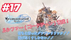 【GRANBLUE FANTASY: Relink（グランブルーファンタジー リリンク）】＃17　ルシファー（コードジーン）育成！！　みんな手伝って♪